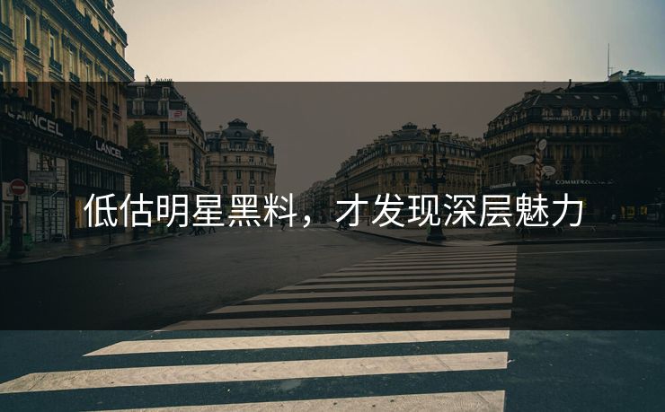 低估明星黑料，才发现深层魅力
