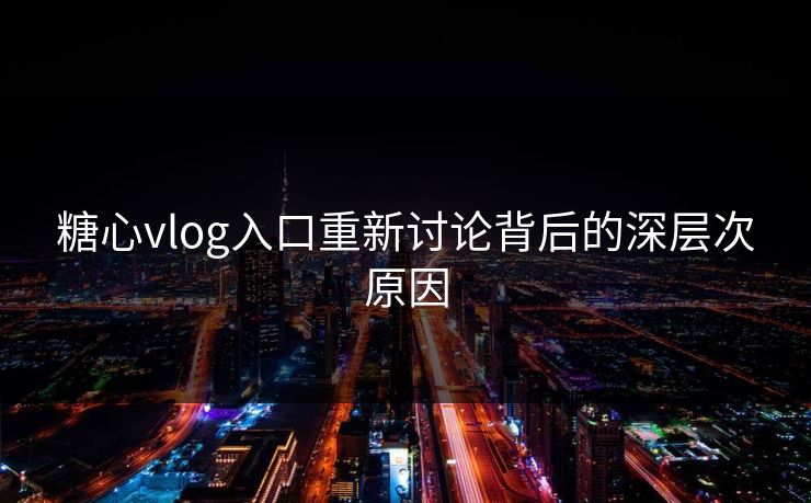 糖心vlog入口重新讨论背后的深层次原因