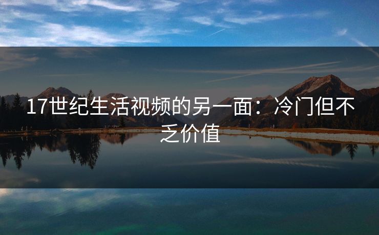 17世纪生活视频的另一面：冷门但不乏价值