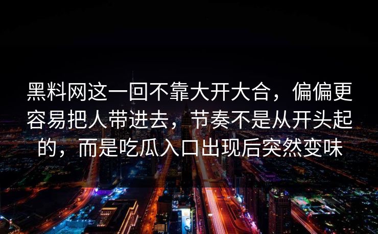 黑料网这一回不靠大开大合，偏偏更容易把人带进去，节奏不是从开头起的，而是吃瓜入口出现后突然变味