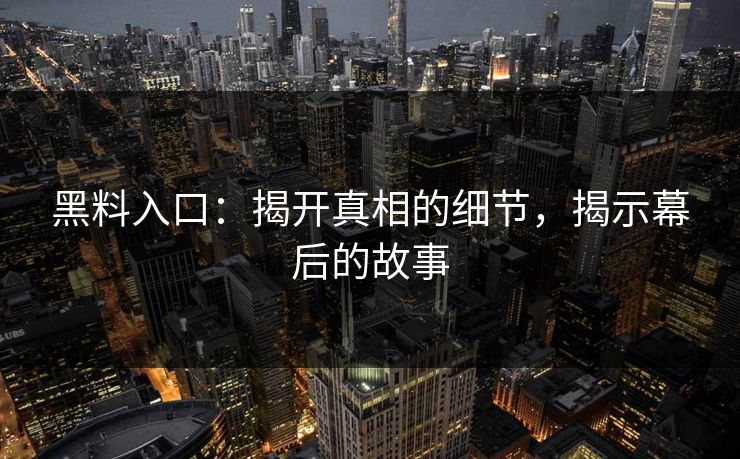 黑料入口：揭开真相的细节，揭示幕后的故事