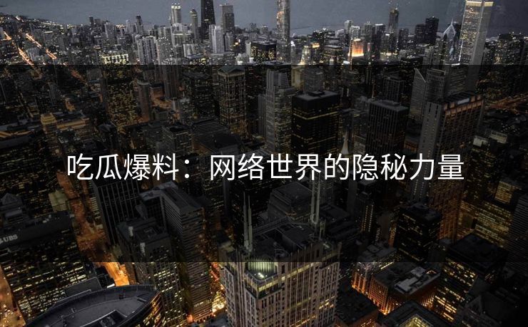 吃瓜爆料：网络世界的隐秘力量
