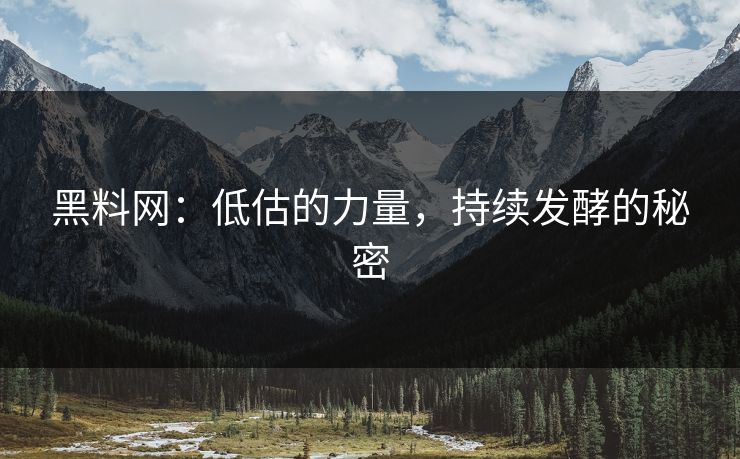 黑料网：低估的力量，持续发酵的秘密