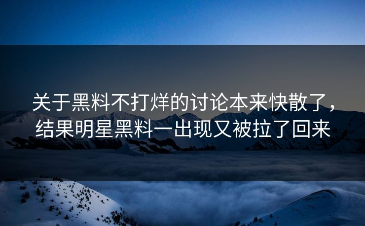 关于黑料不打烊的讨论本来快散了，结果明星黑料一出现又被拉了回来