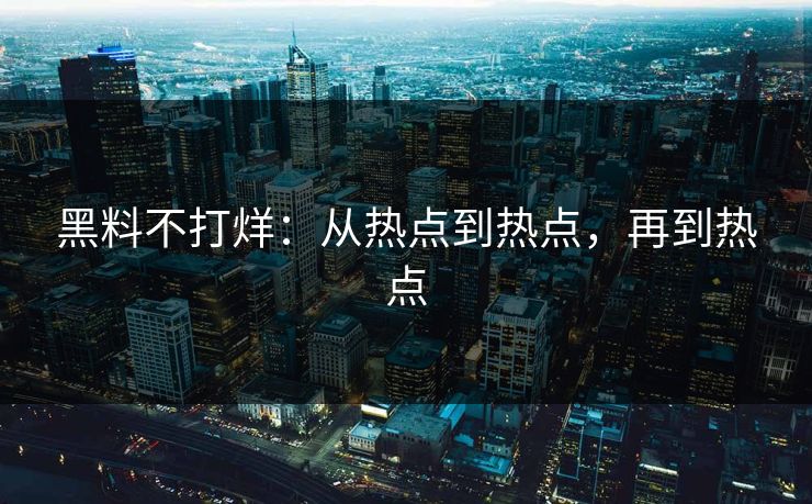 黑料不打烊：从热点到热点，再到热点
