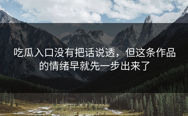吃瓜入口没有把话说透，但这条作品的情绪早就先一步出来了