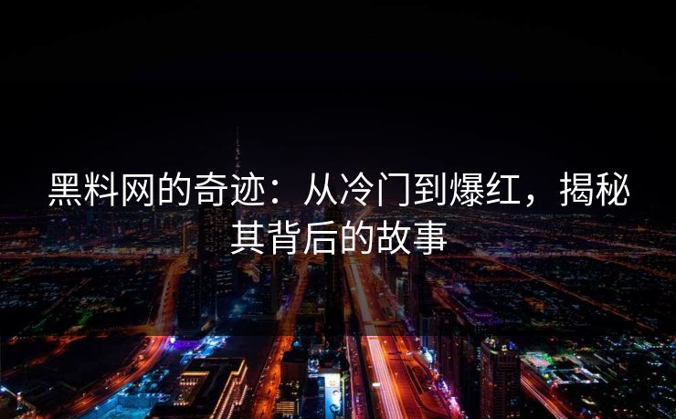 黑料网的奇迹：从冷门到爆红，揭秘其背后的故事