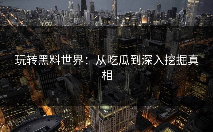 玩转黑料世界：从吃瓜到深入挖掘真相