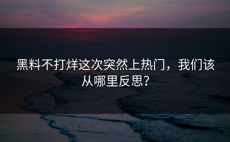 黑料不打烊这次突然上热门，我们该从哪里反思？